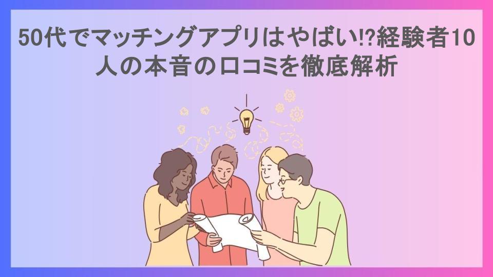 50代でマッチングアプリはやばい!?経験者10人の本音の口コミを徹底解析